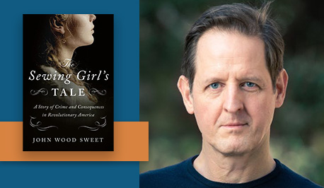 John Wood Sweet, author of The Sewing Girl’s Tale: A Story of Crime and Consequences in Revolutionary America