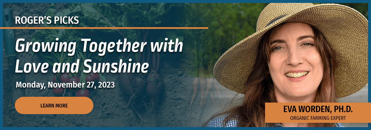 Growing Together with Love and Sunshine for Healthy People and Planet - Eva Worden, Ph.D, Organic Farming Expert Monday, November 27, 2023 - Click to Learn More